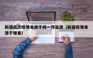新疆此次疫情来源于同一传染源（新疆疫情来源于哪里）