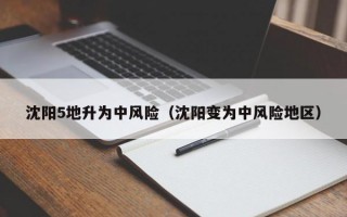 沈阳5地升为中风险（沈阳变为中风险地区）