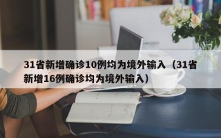 31省新增确诊10例均为境外输入（31省新增16例确诊均为境外输入）