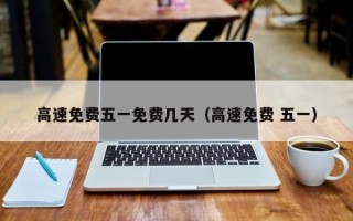 高速免费五一免费几天（高速免费 五一）
