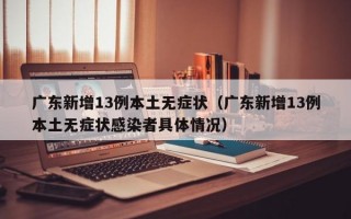 广东新增13例本土无症状（广东新增13例本土无症状感染者具体情况）