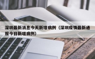 深圳最新消息今天新增病例（深圳疫情最新通报今日新增病例）
