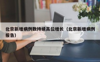 北京新增病例数持续高位增长（北京新增病例报告）