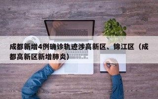 成都新增4例确诊轨迹涉高新区、锦江区（成都高新区新增肺炎）