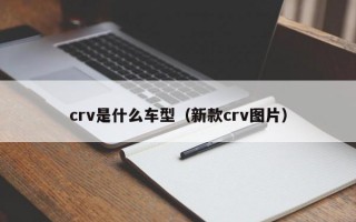 crv是什么车型（新款crv图片）