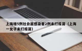 上海增5例社会面感染者2例未打疫苗（上海一女子未打疫苗）