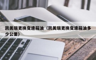 凯美瑞更换变速箱油（凯美瑞更换变速箱油多少公里）