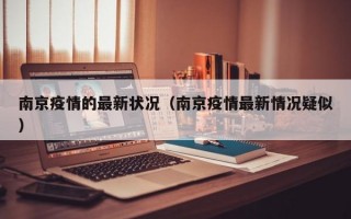 南京疫情的最新状况（南京疫情最新情况疑似）