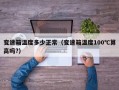 变速箱温度多少正常（变速箱温度100℃算高吗?）