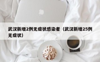 武汉新增2例无症状感染者（武汉新增25例无症状）