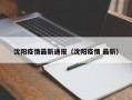 沈阳疫情最新通报（沈阳疫情 最新）