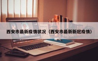 西安市最新疫情状况（西安市最新新冠疫情）