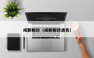 成都解封（成都解封通告）