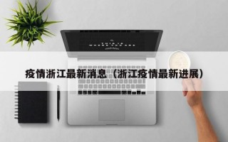 疫情浙江最新消息（浙江疫情最新进展）