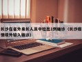 长沙在省外来长人员中检出1例确诊（长沙疫情境外输入确诊）
