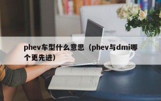 phev车型什么意思（phev与dmi哪个更先进）
