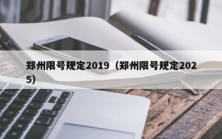 郑州限号规定2019（郑州限号规定2025）