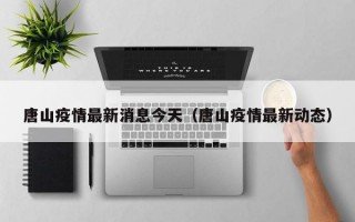 唐山疫情最新消息今天（唐山疫情最新动态）