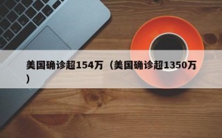 美国确诊超154万（美国确诊超1350万）
