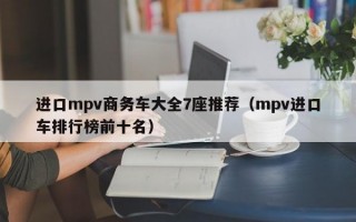 进口mpv商务车大全7座推荐（mpv进口车排行榜前十名）