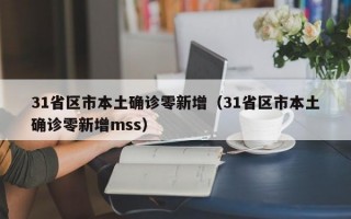 31省区市本土确诊零新增（31省区市本土确诊零新增mss）