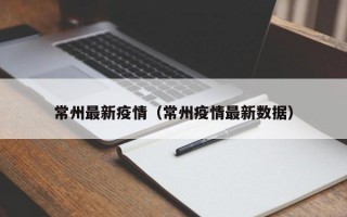 常州最新疫情（常州疫情最新数据）