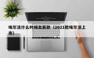埃尔法什么时候出新款（2021款埃尔法上市）