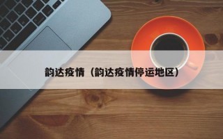 韵达疫情（韵达疫情停运地区）