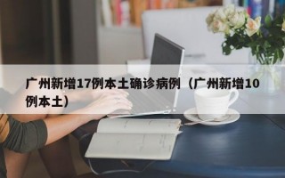 广州新增17例本土确诊病例（广州新增10例本土）