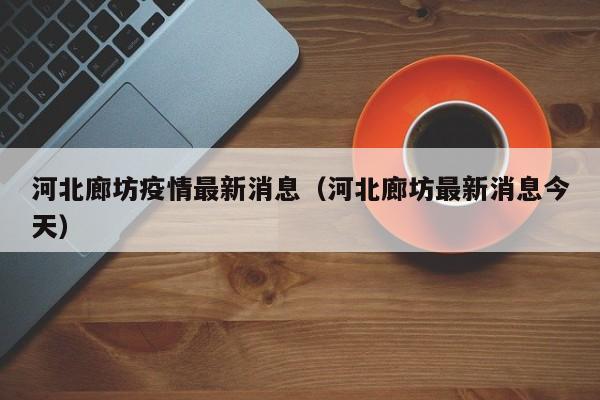 河北廊坊疫情最新消息（河北廊坊最新消息今天）-第1张图片-城南游