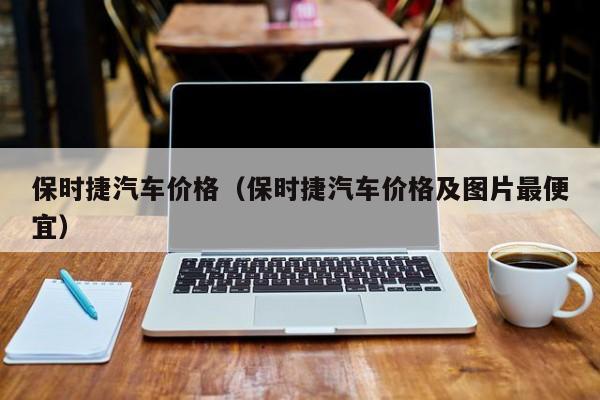 保时捷汽车价格（保时捷汽车价格及图片最便宜）-第1张图片-城南游