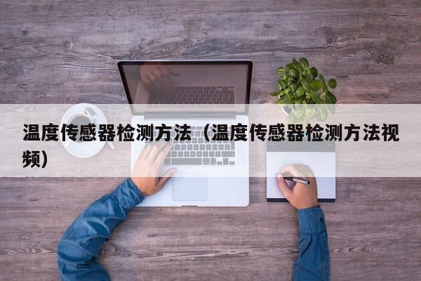 温度传感器检测方法（温度传感器检测方法视频）-第1张图片-城南游