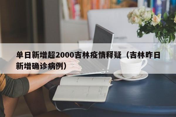 单日新增超2000吉林疫情释疑（吉林昨日新增确诊病例）-第1张图片-城南游