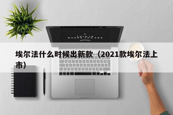埃尔法什么时候出新款（2021款埃尔法上市）-第1张图片-城南游