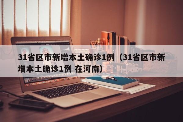 31省区市新增本土确诊1例（31省区市新增本土确诊1例 在河南）-第1张图片-城南游