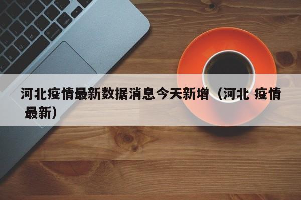 河北疫情最新数据消息今天新增（河北 疫情 最新）-第1张图片-城南游