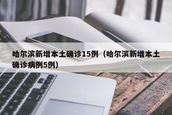 哈尔滨新增本土确诊15例（哈尔滨新增本土确诊病例5例）-第1张图片-城南游
