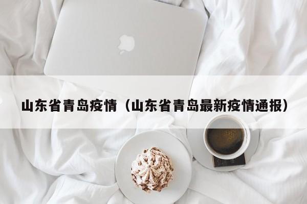 山东省青岛疫情（山东省青岛最新疫情通报）-第1张图片-城南游