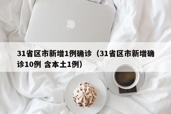 31省区市新增1例确诊（31省区市新增确诊10例 含本土1例）-第1张图片-城南游