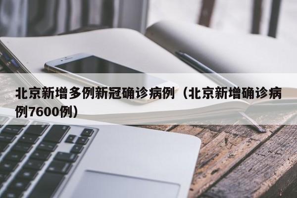 北京新增多例新冠确诊病例（北京新增确诊病例7600例）-第1张图片-城南游