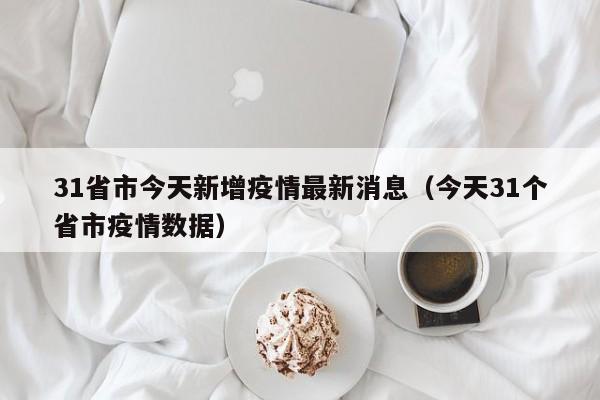 31省市今天新增疫情最新消息（今天31个省市疫情数据）-第1张图片-城南游
