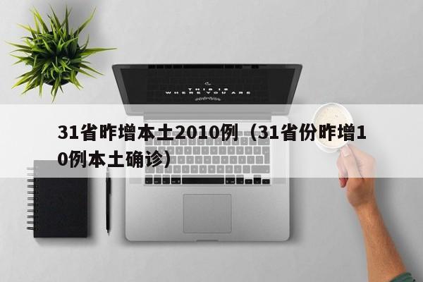 31省昨增本土2010例（31省份昨增10例本土确诊）-第1张图片-城南游