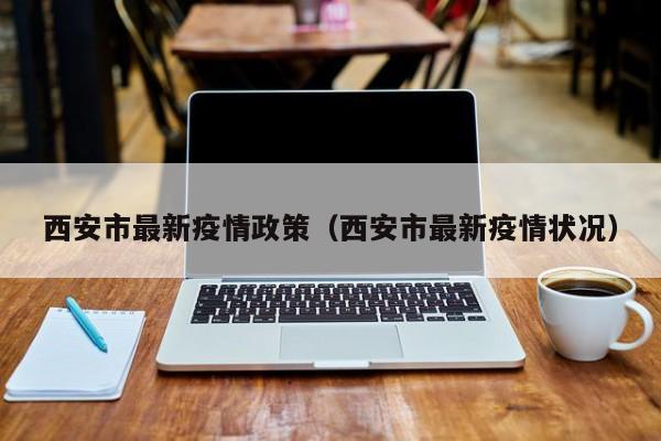 西安市最新疫情政策（西安市最新疫情状况）-第1张图片-城南游