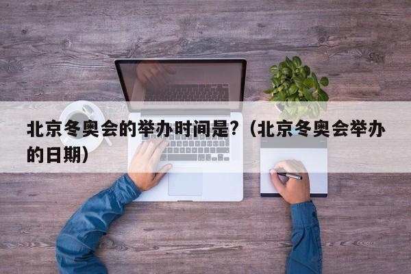 北京冬奥会的举办时间是?（北京冬奥会举办的日期）-第1张图片-城南游