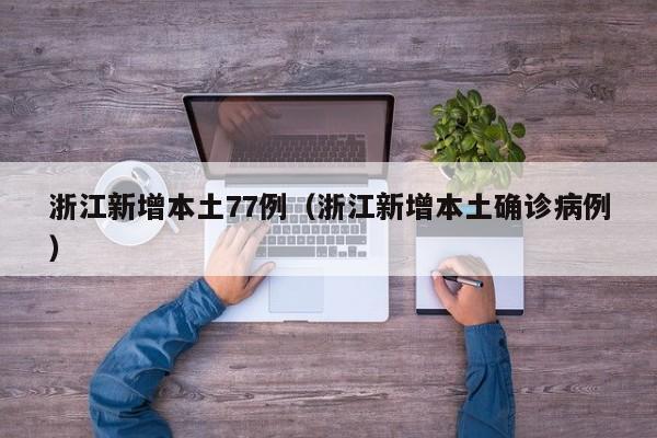 浙江新增本土77例（浙江新增本土确诊病例）-第1张图片-城南游