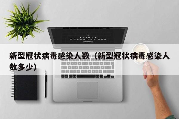 新型冠状病毒感染人数（新型冠状病毒感染人数多少）-第1张图片-城南游
