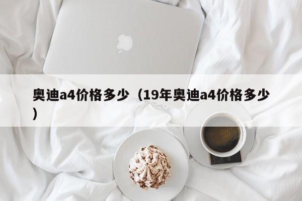 奥迪a4价格多少（19年奥迪a4价格多少）-第1张图片-城南游