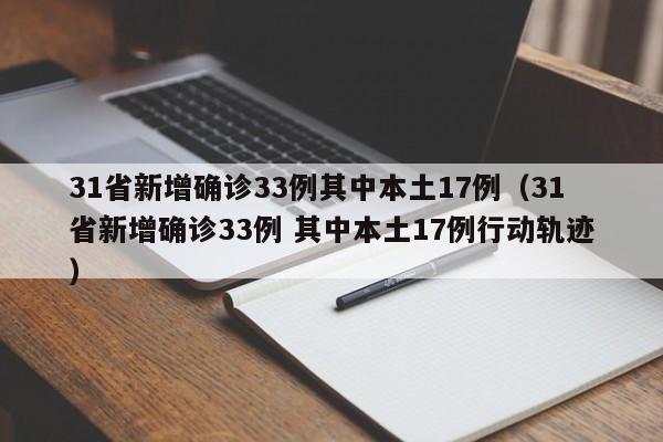 31省新增确诊33例其中本土17例（31省新增确诊33例 其中本土17例行动轨迹）-第1张图片-城南游