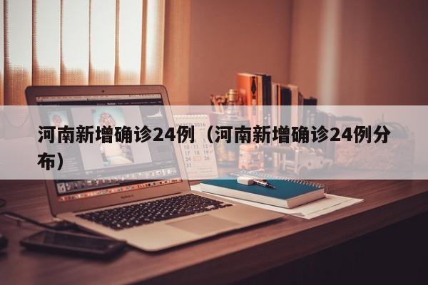 河南新增确诊24例（河南新增确诊24例分布）-第1张图片-城南游