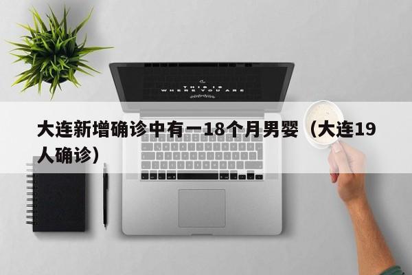 大连新增确诊中有一18个月男婴（大连19人确诊）-第1张图片-城南游